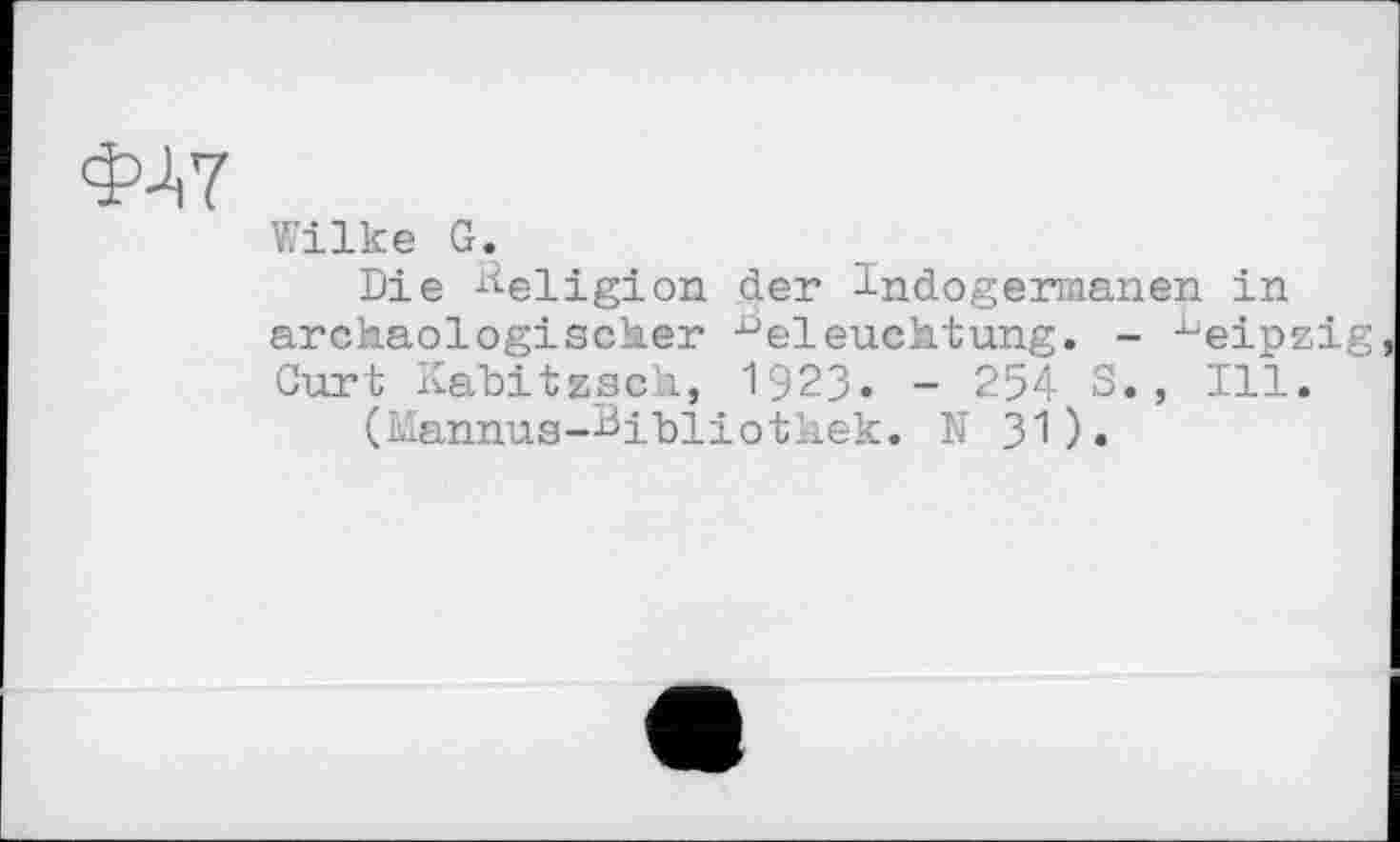 ﻿ФА7
Wilke G.
Die Religion der Indogermanen in archaologiscker Beleuchtung. - Leipzig Curt Kabitzsch, 1923. - 254 S., Ill.
(Mannus-Bibliothek. N 31).